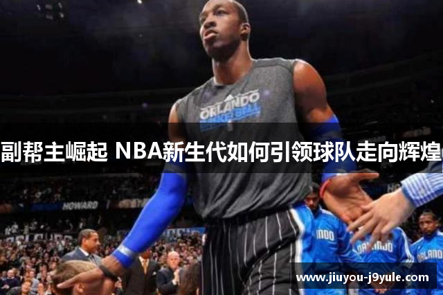 副帮主崛起 NBA新生代如何引领球队走向辉煌